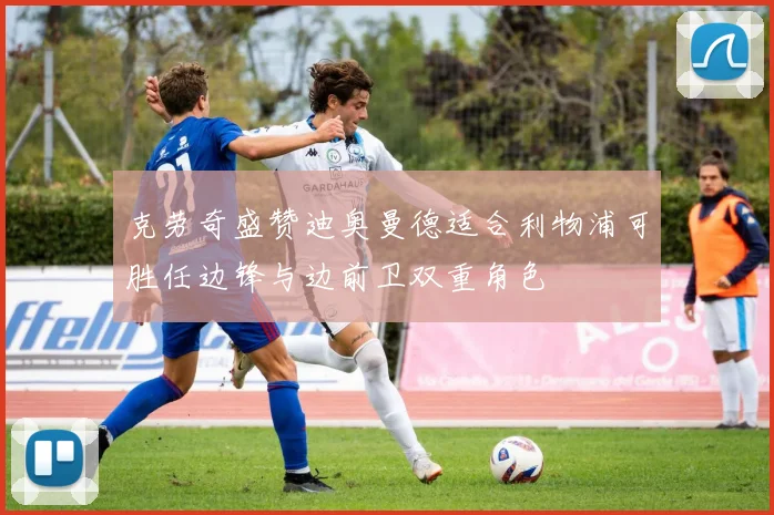 克劳奇盛赞迪奥曼德适合利物浦可胜任边锋与边前卫双重角色