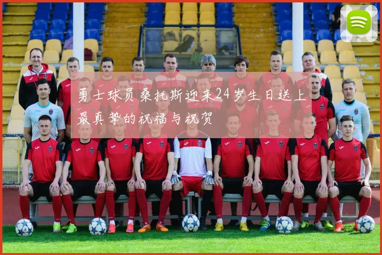 勇士球员桑托斯迎来24岁生日送上最真挚的祝福与祝贺