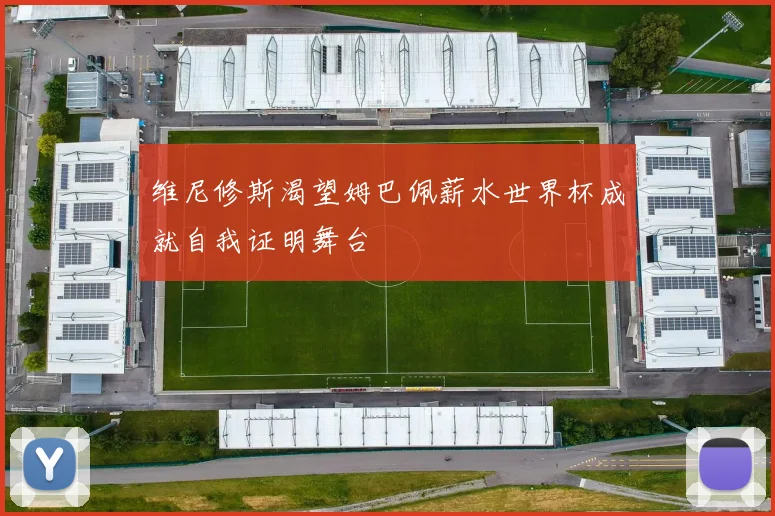 维尼修斯渴望姆巴佩薪水世界杯成就自我证明舞台