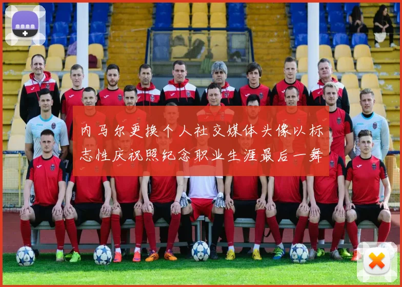 内马尔更换个人社交媒体头像以标志性庆祝照纪念职业生涯最后一舞