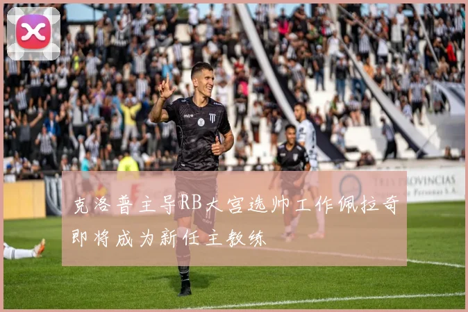 克洛普主导RB大宫选帅工作佩拉奇即将成为新任主教练