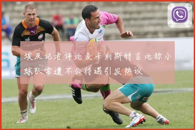 埃及记者评论麦卡利斯特言论称小球队常遭不公待遇引发热议