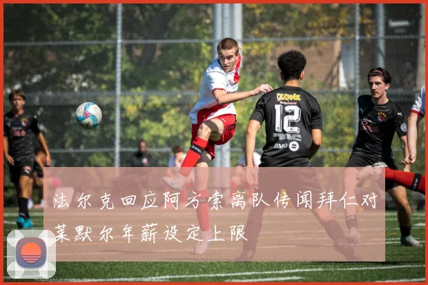 法尔克回应阿方索离队传闻拜仁对莱默尔年薪设定上限