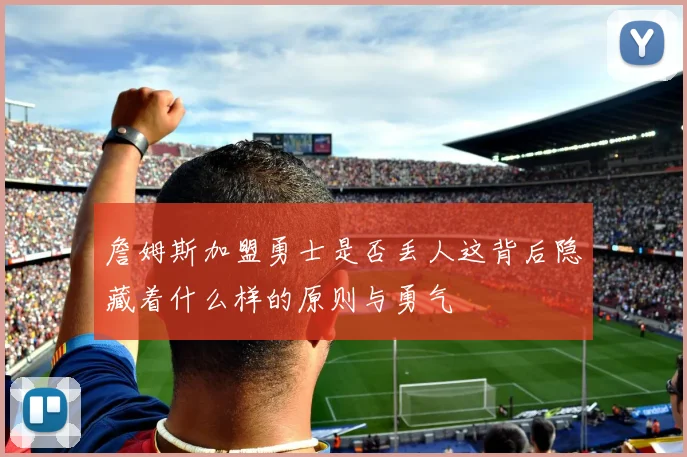 詹姆斯加盟勇士是否丢人这背后隐藏着什么样的原则与勇气