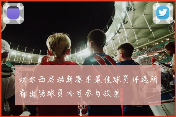 切尔西启动新赛季最佳球员评选所有出场球员均可参与投票