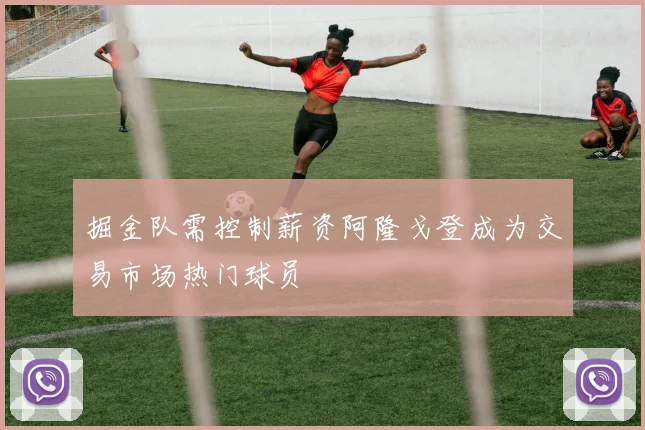 掘金队需控制薪资阿隆戈登成为交易市场热门球员